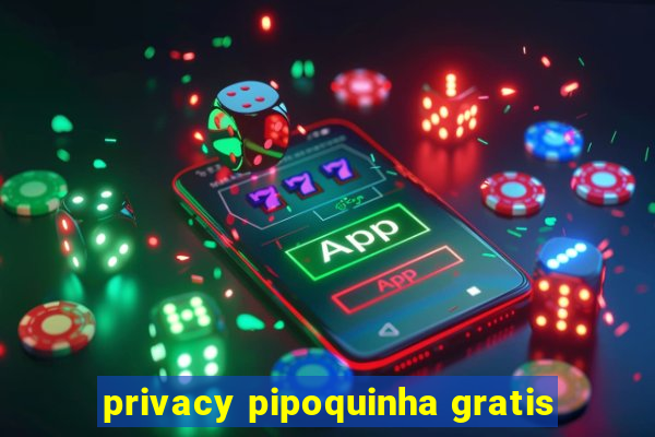 privacy pipoquinha gratis